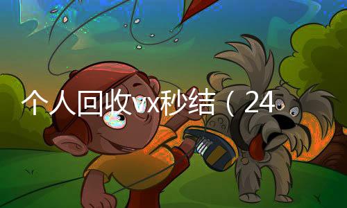 个人回收vx秒结收购微信号秒结账（24小时高价回收vx秒结平台）